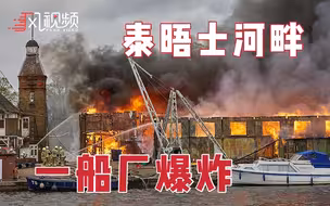 英国“母亲河”泰晤士河畔一老船厂燃起大火并爆炸 火熄后只剩铁架
