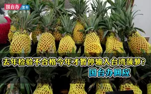 为何去年检验不合格今年才暂停输入台湾菠萝？国台办回应