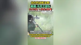 北约的训练没用！美媒：乌克兰部队在战场上损失惨重
