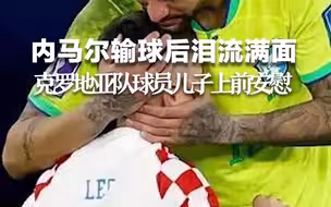内马尔输球后泪流满面，克罗地亚队球员儿子上前安慰拥抱