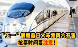 “五一”假期首日火车票周六开售，抢票时间要注意！
