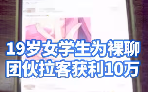 19岁女学生为裸聊团伙拉客获利10万：发布色情文字引诱受害者加指定QQ，“引流”一人挣2元