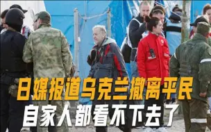 日媒吹捧乌克兰撤离平民，“自家人”都不给面子：画面明明是俄军