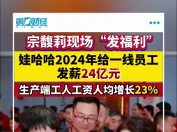 宗馥莉现场“发福利”娃哈哈给一线员工2024年共发薪24亿元