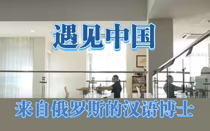 遇见中国：来自俄罗斯的汉语博士