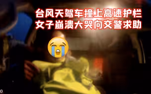 女司机沿海高速上遇台风获救后仍崩溃：车自己一直走一直走，啊…