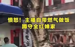 愤怒！主播自带燃气做饭蹲守全红婵家