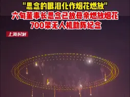 六旬董事长思念已故母亲燃放烟花，700架无人机助阵纪念，