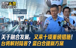 关于融合发展，又来十项重磅措施！台将解封陆客？蓝白合提新方案
