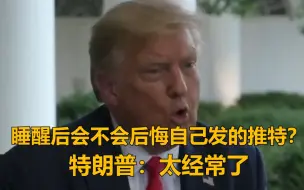 被问睡醒后会不会后悔自己发出去的推特 特朗普：太经常了