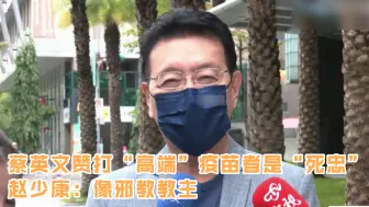 蔡英文赞打“高端”疫苗者是“死忠” 赵少康：像邪教教主
