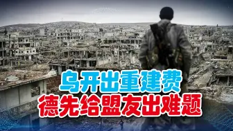 乌开出天价重建费用，钱从哪来？德先下手为强，给盟友出了个难题