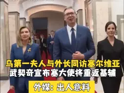 乌第一夫人与外长同访塞尔维亚 武契奇宣布塞大使将重返基辅