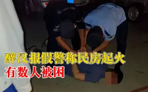 醉汉报假警称民房起火数人被困：赶紧过来，五六分钟必须到！