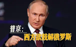 普京提出严厉指控：西方欲肢解俄罗斯，俄乌局势有升级风险