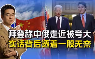 中俄越走越近？拜登称这是夸大其词，实话背后透着一股无奈