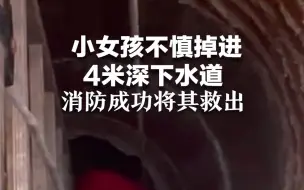 小女孩不慎掉进4米深下水道 消防成功将其救出