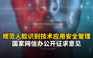 规范人脸识别技术应用安全管理，国家网信办公开征求意见