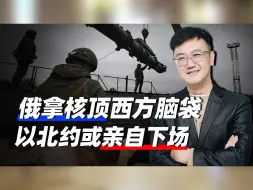 西方屡爆危险言论，俄拿核顶其脑袋，最终结局怕是要两败俱伤了
