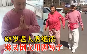 85岁老人秀绝活劈叉倒立用脚写字：10年来边锻炼边照顾腿疾老伴