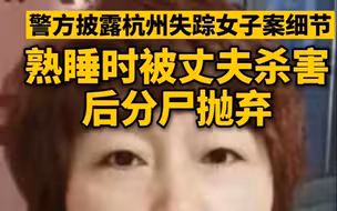 杭州警方披露失踪女子案细节！熟睡时被丈夫杀害，后分尸抛弃