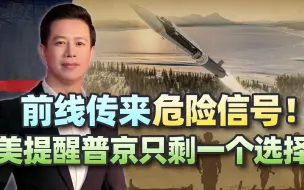 纸包不住火，前线传来危险信号！美正提醒普京，只剩最后一个选择