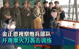 金正恩视察炮兵部队， 并观摩火力袭击训练 要求随时压倒性应对敌人