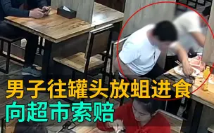 图什么？男子故意往罐头放蛆进食讹钱超市，被拘后坦言：后悔！吃吐了2次！