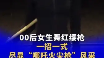 00后女生舞红缨枪，一招一式尽显“哪吒火尖枪”风采，曾获全国武术冠军！#武术#哪吒#红缨枪