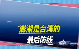 台军的防守软肋曝光，台军退役少将：失去澎湖，台湾将岌岌可危