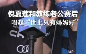 倪夏莲和教练老公赛后唱起“世上只有妈妈好”