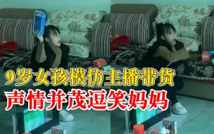 9岁女孩模仿主播带货声情并茂，妈妈：我看直播买东西孩子记住了