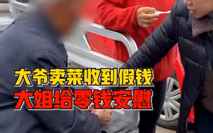 大爷卖菜收到假钱大姐给零钱安慰，拍摄者：大爷收到假钱后很无助