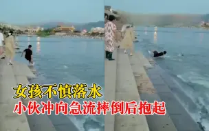 女孩落水小伙冲向急流摔倒后抱起，目击者：他一下就冲出去，感动