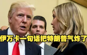 伊万卡一句话把特朗普气炸了