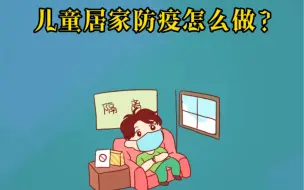防疫小科普|儿童居家防疫怎么做？