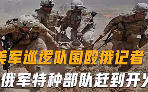 硬核！美军巡逻队围殴俄记者，俄军特种部队赶到开火，20分钟后无人生还