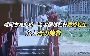 咸阳古渡廊桥一游客翻越栏杆跳桥轻生 众人合力施救
