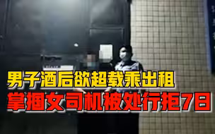 男子酒后欲超载乘出租掌掴女司机，警方：寻衅滋事，行拘七日