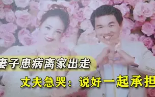 你什么样我都会照顾你的！女子悄无声息离家出走，丈夫急哭了