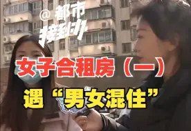 女子合租房遇“男女混住”（一）求助人：中介告诉我是“女生合租”，租赁公司：是360平的复式，不可能全女生