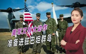 美军又有大动作：准备进驻巴坦群岛，距离中国台湾还不到200公里