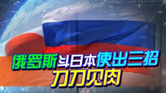 与日本斗，俄罗斯果然还是最有经验，使出三招刀刀见肉