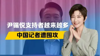 支持者越来越多，尹锡悦开始反击，韩国乱局升级，中国记者遭围攻