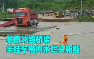 湖北暴雨冲毁桥梁半挂车被河水拦头斩断 消防激流中搭起救生绳索