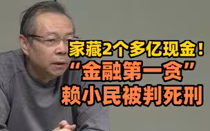家藏2个多亿现金！“金融第一贪”赖小民被判死刑