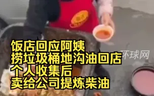 饭店回应阿姨捞垃圾桶地沟油回店：个人收集后卖给公司提炼柴油