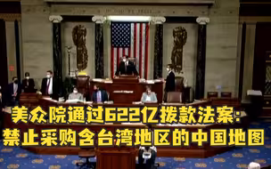 又挑事儿！美众院通过622亿拨款法案：禁止采购含台湾地区的中国地图