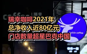 瑞幸咖啡2021年总净收入近80亿元，门店数量超星巴克中国，但经营层面仍未实现整体盈利