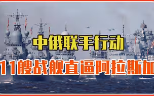 史上首次！中俄联手行动，11艘战舰直逼阿拉斯加，这回轮到美抗议